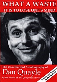 What a Waste It Is to Lose Ones Mind: The Unauthorized Autobiography of Dan Quayle (Paperback)