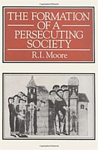 The Formation of A Persecuting Society: Power and Deviance In Western Europe, 950 - 1250 (Paperback, 1st)
