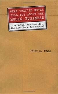 What Theyll Never Tell You About the Music Business: The Myths, the Secrets, the Lies (and a Few Truths) (Hardcover, 1st)