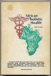 African holistic Health: Complete Herb Remedy Guide, Dis-ease Treatments, Nutrition, Diet, Wholistic Perspectives, africa Herb Histroy, Self Diagnosis (Paperback, Revised)