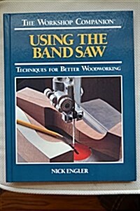 Using the Band Saw: Techniques for Better Woodworking (Workshop Companion) (Hardcover)