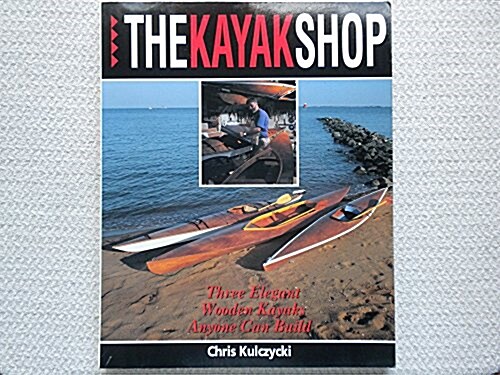 The Kayak Shop: Three Elegant Wooden Kayaks Anyone Can Build (Paperback, Reprint)