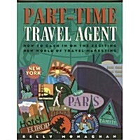 Part Time Travel Agent: How to Cash In On The Exciting New World of Travel Marketing (Paperback)