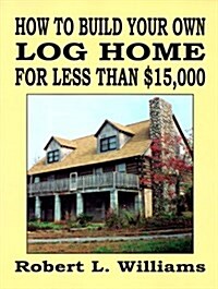 How to Build Your Own Log Home for Less Than $15,000 (Paperback)