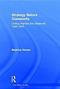 Strategy Before Clausewitz : Linking Warfare and Statecraft, 1400-1830 (Hardcover)