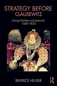 Strategy Before Clausewitz : Linking Warfare and Statecraft, 1400-1830 (Paperback)