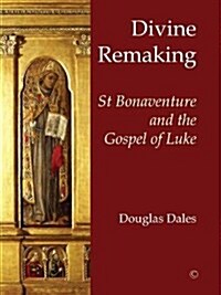 Divine Remaking : St Bonaventure and the Gospel of Luke (Hardcover)