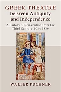 Greek Theatre Between Antiquity and Independence : A History of Reinvention from the Third Century BC to 1830 (Hardcover)