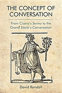 The Concept of Conversation : From Ciceros Sermo to the Grand Siecles Conversation (Hardcover)