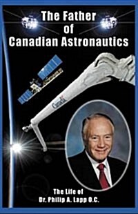 Father of Canadian Astronautics : The Life of Dr Philip A Lapp, OC (Paperback)