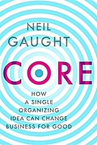 Core : How a Single Organizing Idea Can Change Business for Good (Paperback)