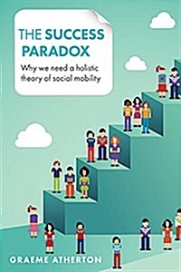 The Success Paradox : Why We Need a Holistic Theory of Social Mobility (Paperback)