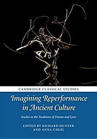 Imagining Reperformance in Ancient Culture : Studies in the Traditions of Drama and Lyric (Hardcover)