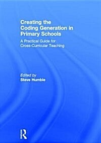 Creating the Coding Generation in Primary Schools : A Practical Guide for Cross-Curricular Teaching (Hardcover)