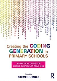 Creating the Coding Generation in Primary Schools : A Practical Guide for Cross-Curricular Teaching (Paperback)