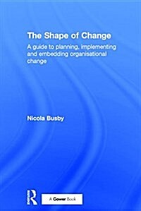 The Shape of Change : A Guide to Planning, Implementing and Embedding Organisational Change (Hardcover)
