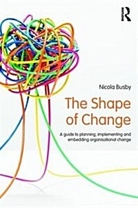 The Shape of Change : A Guide to Planning, Implementing and Embedding Organisational Change (Paperback)