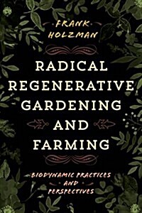 Radical Regenerative Gardening and Farming: Biodynamic Principles and Perspectives (Hardcover)
