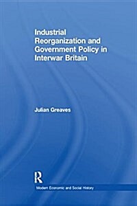 Industrial Reorganization and Government Policy in Interwar Britain (Paperback)