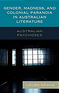 Gender, Madness, and Colonial Paranoia in Australian Literature: Australian Psychoses (Hardcover)