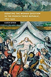 Debating the Woman Question in the French Third Republic, 1870-1920 (Hardcover)