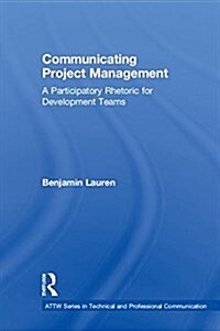 Communicating Project Management : A Participatory Rhetoric for Development Teams (Hardcover)