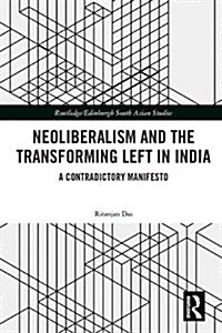 Neoliberalism and the Transforming Left in India : A Contradictory Manifesto (Hardcover)