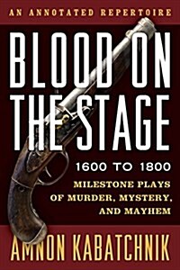 Blood on the Stage, 1600 to 1800: Milestone Plays of Murder, Mystery, and Mayhem (Hardcover)