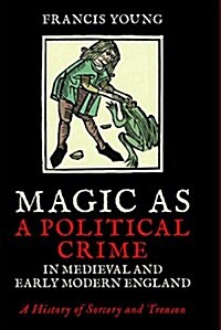 Magic as a Political Crime in Medieval and Early Modern England : A History of Sorcery and Treason (Hardcover)