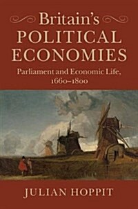 Britains Political Economies : Parliament and Economic Life, 1660-1800 (Paperback)