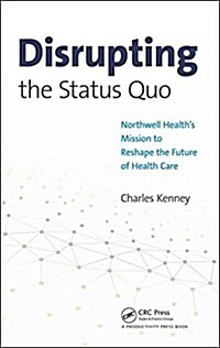 Disrupting the Status Quo : Northwell Healths Mission to Reshape the Future of Health Care (Hardcover)