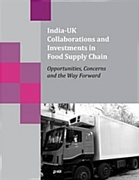 India-UK Collaborations and Investments in Food Supply Chain : Opportunities, Concerns and the Way Forward (Paperback)