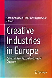 Creative Industries in Europe: Drivers of New Sectoral and Spatial Dynamics (Hardcover, 2017)