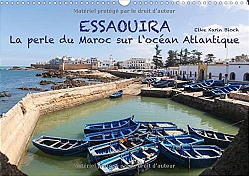 Essaouira - La perle du Maroc sur locean Atlantique 2018 : 13 impressions photographiques de la plus belle ville marocaine de la cote atlantique (Calendar)