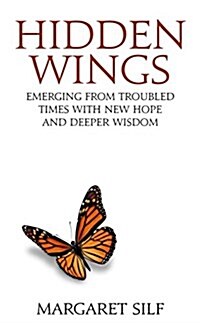 Hidden Wings : Emerging from Troubled Times with New Hope and Deeper Wisdom (Paperback)