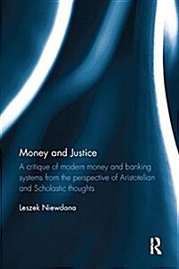 Money and Justice : A Critique of Modern Money and Banking Systems from the Perspective of Aristotelian and Scholastic Thoughts (Paperback)