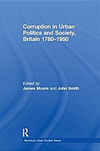 Corruption in Urban Politics and Society, Britain 1780–1950 (Paperback)