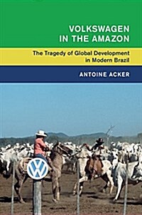 Volkswagen in the Amazon : The Tragedy of Global Development in Modern Brazil (Paperback)