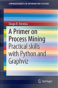 A Primer on Process Mining: Practical Skills with Python and Graphviz (Paperback, 2017)