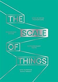The Scale of Things : Mind-Blowing Proportions, Remarkable Ratios, Extraordinary Facts (Hardcover)