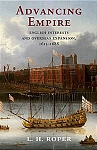 Advancing Empire : English Interests and Overseas Expansion, 1613–1688 (Hardcover)