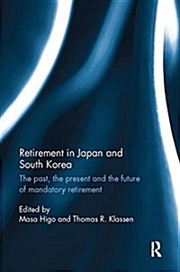 Retirement in Japan and South Korea : The Past, the Present and the Future of Mandatory Retirement (Paperback)