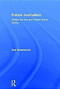 Future Journalism : Where We Are and Where We’re Going (Hardcover)