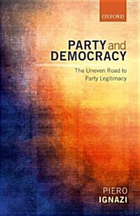 Party and Democracy : The Uneven Road to Party Legitimacy (Hardcover)