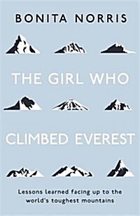 The Girl Who Climbed Everest : Lessons learned facing up to the worlds toughest mountains (Paperback)