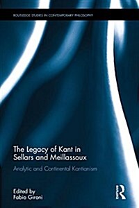 The Legacy of Kant in Sellars and Meillassoux : Analytic and Continental Kantianism (Hardcover)