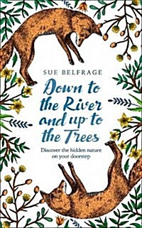 Down to the River and Up to the Trees : Discover the Hidden Nature on Your Doorstep (Hardcover)