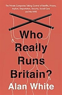 Who Really Runs Britain? : The Private Companies Taking Control of Benefits, Prisons, Asylum, Deportation, Security, Social Care and the NHS (Paperback)