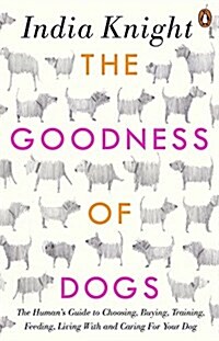 The Goodness of Dogs : The Humans Guide to Choosing, Buying, Training, Feeding, Living with and Caring for Your Dog (Paperback)