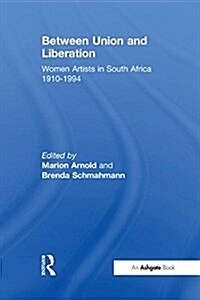 Between Union and Liberation : Women Artists in South Africa 1910-1994 (Paperback)